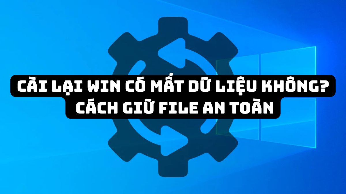Cài lại Win có mất dữ liệu không? Cách giữ file an toàn